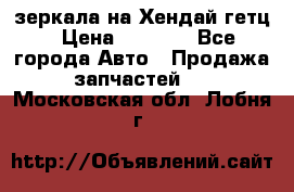 зеркала на Хендай гетц › Цена ­ 2 000 - Все города Авто » Продажа запчастей   . Московская обл.,Лобня г.